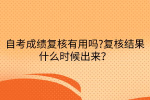 自考成绩复核有用吗?复核结果什么时候出来？