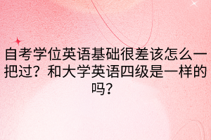 自考学位英语基础很差该怎么一把过？和大学英语四级是一样的吗？