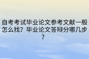 自考考试毕业论文参考文献一般怎么找？毕业论文答辩分哪几步？