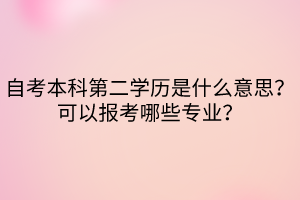 自考本科第二学历是什么意思？可以报考哪些专业？