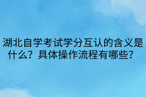 湖北自学考试学分互认的含义是什么？具体操作流程有哪些？