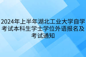 2024年上半年湖北工业大学自学考试本科生学士学位外语报名及考试通知