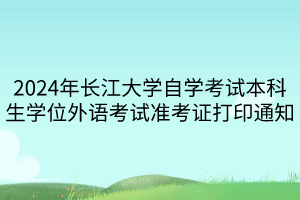 2024年长江大学自学考试本科生学位外语考试准考证打印通知