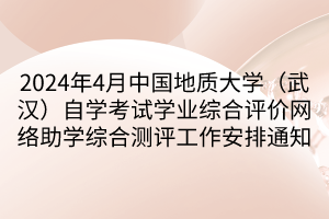 2024年4月中国地质大学（武汉）自学考试学业综合评价网络助学综合测评工作安排通知
