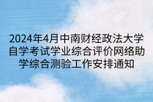 2024年4月中南财经政法大学自学考试学业综合评价网络助学综合测验工作安排通知