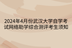 2024年4月份武汉大学自学考试网络助学综合测评考生须知