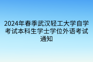 2024年春季武汉轻工大学自学考试本科生学士学位外语考试通知