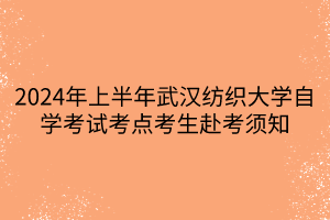 2024年上半年武汉纺织大学自学考试考点考生赴考须知