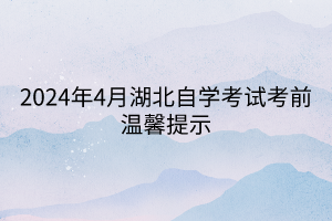 2024年4月湖北自学考试考前温馨提示