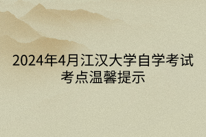 2024年4月江汉大学自学考试考点温馨提示