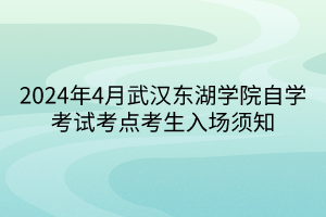 2024年4月武汉东湖学院自学考试考点考生入场须知