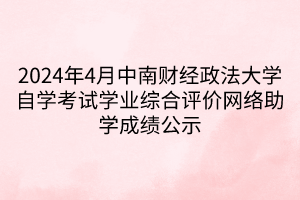 2024年4月中南财经政法大学自学考试学业综合评价网络助学成绩公示