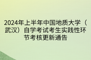 2024年上半年中国地质大学（武汉）自学考试考生实践性环节考核更新通告