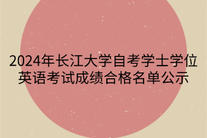 2024年长江大学自考学士学位英语考试成绩合格名单公示