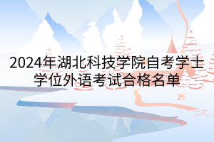 2024年湖北科技学院自考学士学位外语考试合格名单