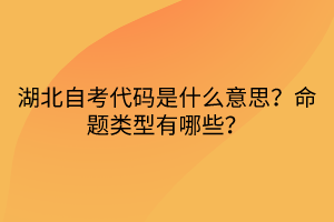 湖北自考代码是什么意思？命题类型有哪些？