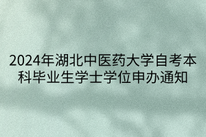 2024年湖北中医药大学自考本科毕业生学士学位申办通知