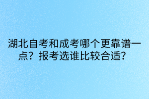 湖北自考和成考哪个更靠谱一点？报考选谁比较合适？