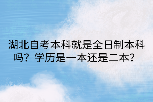 湖北自考本科就是全日制本科吗？学历是一本还是二本？