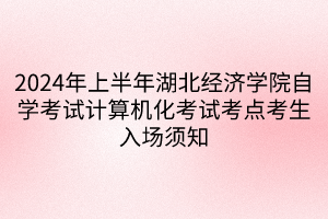 2024年上半年湖北经济学院自学考试计算机化考试考点考生入场须知