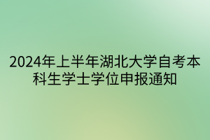 2024年上半年湖北大学自考本科生学士学位申报通知