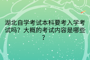 湖北自学考试本科要考入学考试吗？大概的考试内容是哪些？