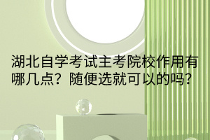 湖北自学考试主考院校作用有哪几点？随便选就可以的吗？