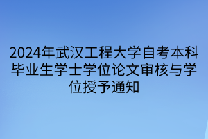 2024年武汉工程大学自考本科毕业生学士学位论文审核与学位授予通知