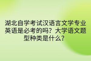 湖北自学考试汉语言文学专业英语是必考的吗？大学语文题型种类是什么？