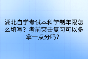 湖北自学考试本科学制年限怎么填写？考前突击复习可以多拿一点分吗？