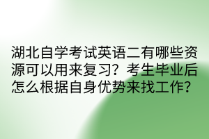 湖北自学考试英语二有哪些资源可以用来复习？考生毕业后怎么根据自身优势来找工作？