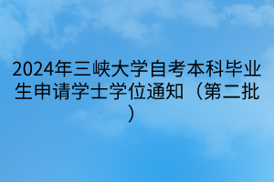 2024年三峡大学自考本科毕业生申请学士学位通知（第二批）