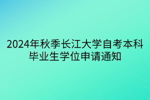 2024年秋季长江大学自考本科毕业生学位申请通知