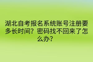 湖北自考报名系统账号注册要多长时间？密码找不回来了怎么办？