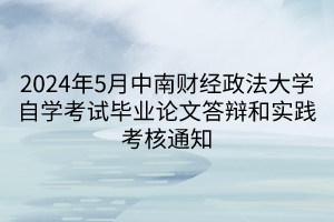 2024年5月中南财经政法大学自学考试毕业论文答辩和实践考核通知