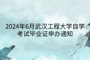 2024年6月武汉工程大学自学考试毕业证申办通知