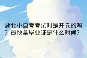 湖北小自考考试时是开卷的吗？最快拿毕业证是什么时候？