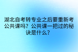 湖北自考转专业之后要重新考公共课吗？公共课一把过的秘诀是什么？