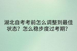 湖北自考考前怎么调整到最佳状态？怎么稳步度过考期？