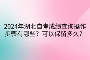 2024年湖北自考成绩查询操作步骤有哪些？可以保留多久？