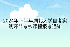 2024年下半年湖北大学自考实践环节考核课程报考通知
