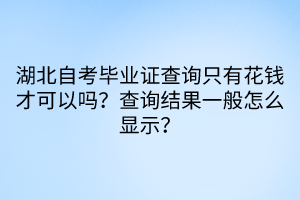 湖北自考毕业证查询只有花钱才可以吗？查询结果一般怎么显示？