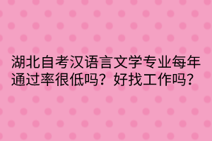 湖北自考汉语言文学专业每年通过率很低吗？好找工作吗？