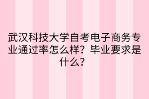 武汉科技大学自考电子商务专业通过率怎么样？毕业要求是什么？