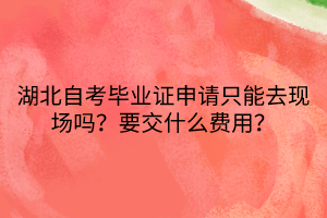 湖北自考毕业证申请只能去现场吗？要交什么费用？