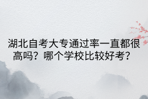 湖北自考大专通过率一直都很高吗？哪个学校比较好考？