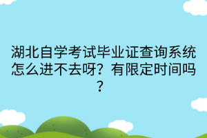 湖北自学考试毕业证查询系统怎么进不去呀？有限定时间吗？