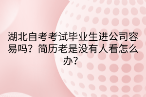 湖北自考考试毕业生进公司容易吗？简历老是没有人看怎么办？