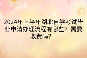 2024年上半年湖北自学考试毕业申请办理流程有哪些？需要收费吗？  