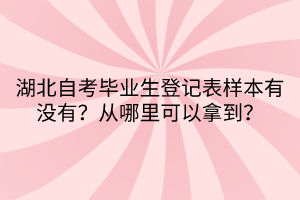 湖北自考毕业生登记表样本有没有？从哪里可以拿到？